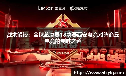 战术解读：全球总决赛18决赛西安电竞对阵商丘电竞的制胜之道