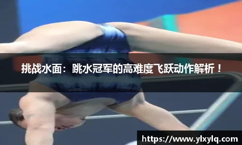 挑战水面：跳水冠军的高难度飞跃动作解析 !