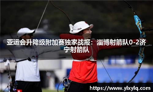 亚运会升降级附加赛独家战报：淄博射箭队0-2济宁射箭队