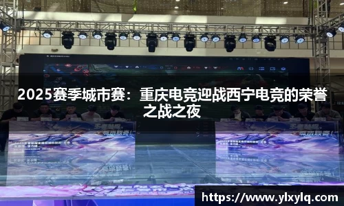 2025赛季城市赛：重庆电竞迎战西宁电竞的荣誉之战之夜