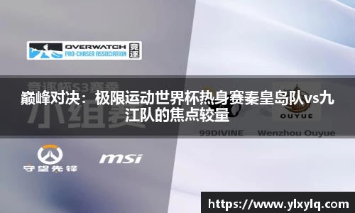 巅峰对决：极限运动世界杯热身赛秦皇岛队vs九江队的焦点较量