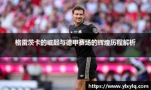 格雷茨卡的崛起与德甲赛场的辉煌历程解析